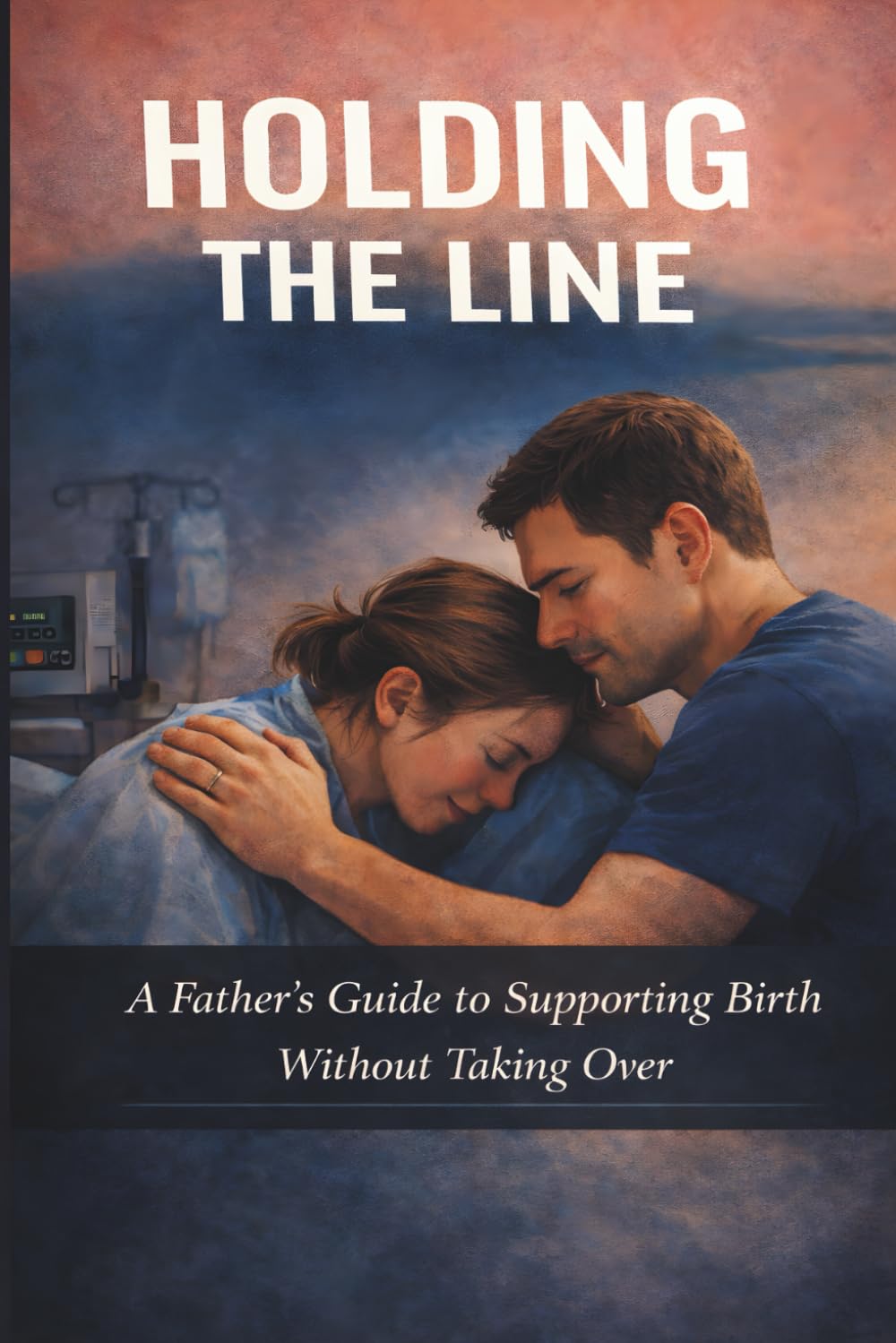 Holding the Line A Father’s Guide to Supporting Birth Without Taking Over